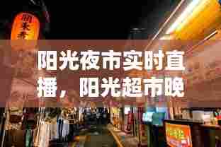 阳光夜市实时直播，阳光超市晚上几点关门 