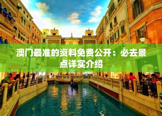 澳门最准的资料免费公开：必去景点详实介绍
