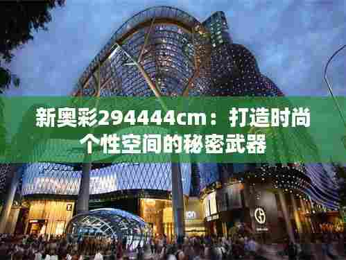 新奥彩294444cm：打造时尚个性空间的秘密武器