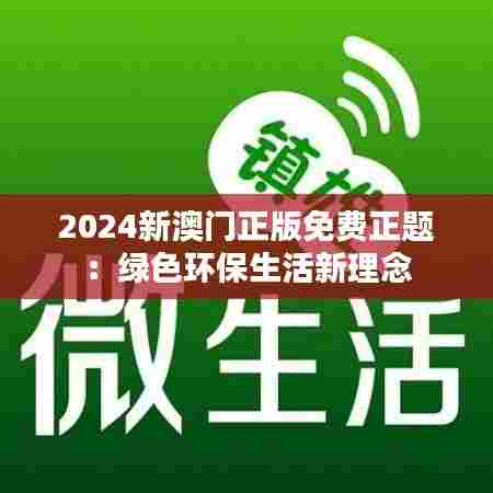 2024新澳门正版免费正题：绿色环保生活新理念