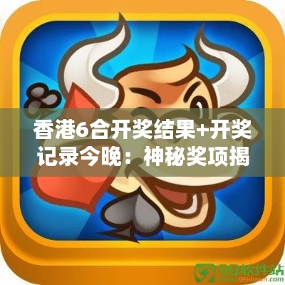 香港6合开奖结果+开奖记录今晚：神秘奖项揭晓夜