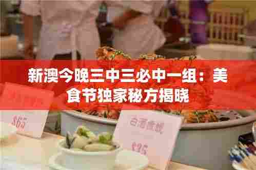 新澳今晚三中三必中一组：美食节独家秘方揭晓