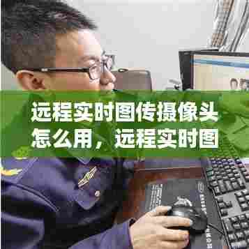 远程实时图传摄像头怎么用，远程实时图传摄像头怎么用的 