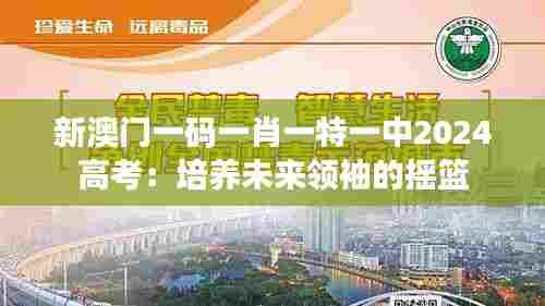 新澳门一码一肖一特一中2024高考：培养未来领袖的摇篮