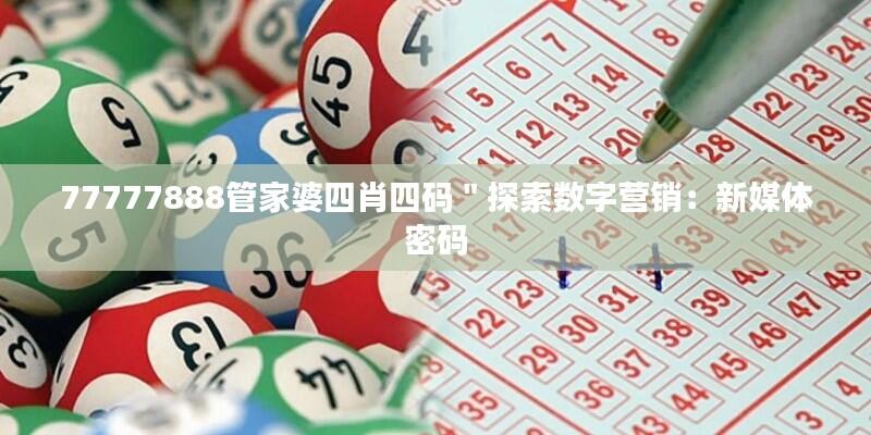 77777888管家婆四肖四码＂探索数字营销：新媒体密码