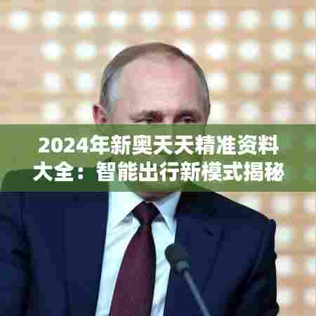 2024年新奥天天精准资料大全：智能出行新模式揭秘