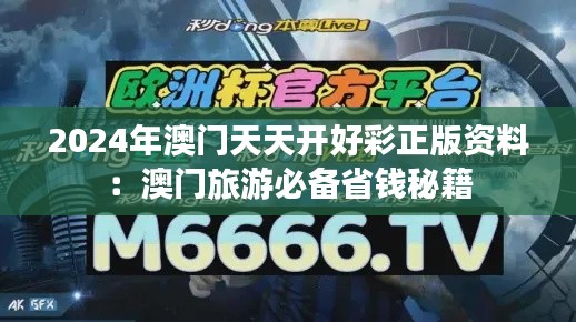 2024年澳门天天开好彩正版资料：澳门旅游必备省钱秘籍