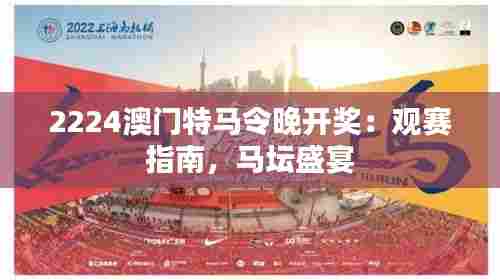 2224澳门特马令晚开奖:观赛指南,马坛盛宴