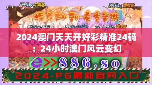 2024澳门天天开好彩精准24码：24小时澳门风云变幻