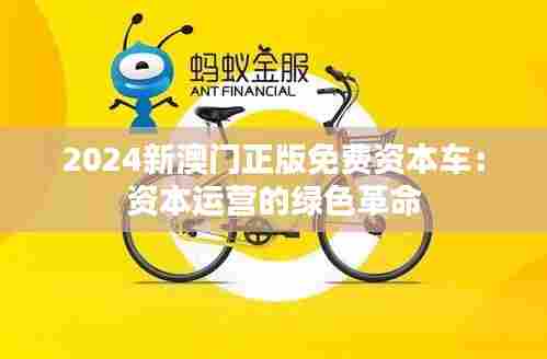2024新澳门正版免费资本车：资本运营的绿色革命
