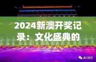 2024新澳开奖记录：文化盛典的闪耀时刻