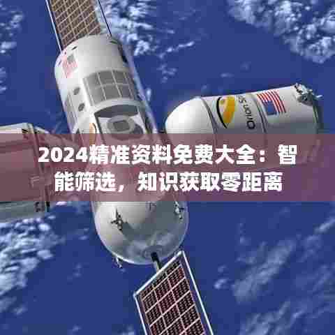2024精准资料免费大全:智能筛选,知识获取零距离
