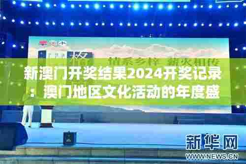新澳门开奖结果2024开奖记录：澳门地区文化活动的年度盛宴