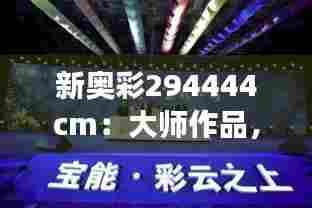 新奥彩294444cm：大师作品，展现非凡视觉魅力