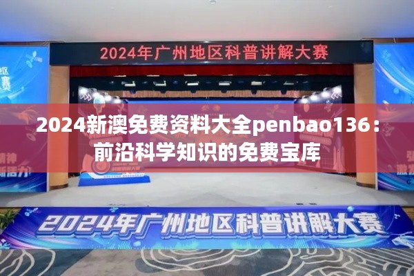 2024新澳免费资料大全penbao136：前沿科学知识的免费宝库