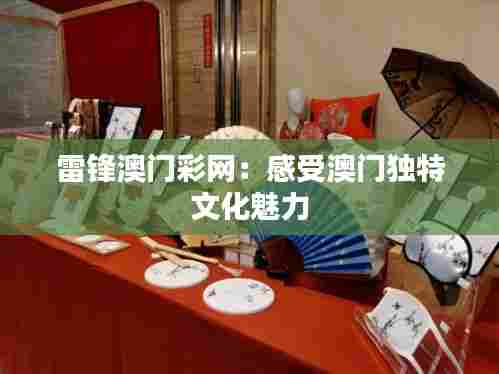 雷锋澳门彩网：感受澳门独特文化魅力