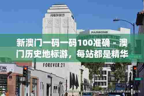 新澳门一码一码100准确 - 澳门历史地标游，每站都是精华