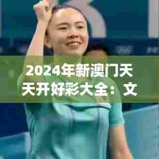 2024年新澳门天天开好彩大全：文化旅游的新奇迹