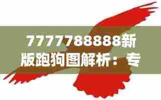 7777788888新版跑狗图解析：专业导览带你领略赛犬风采