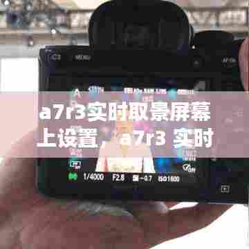 a7r3实时取景屏幕上设置，a7r3 实时取景放大 