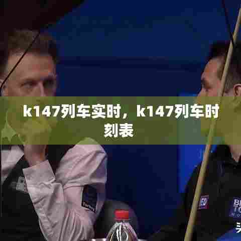 k147列车实时，k147列车时刻表 