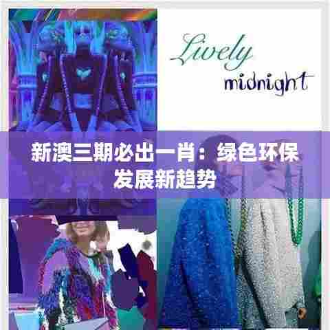 新澳三期必出一肖：绿色环保发展新趋势