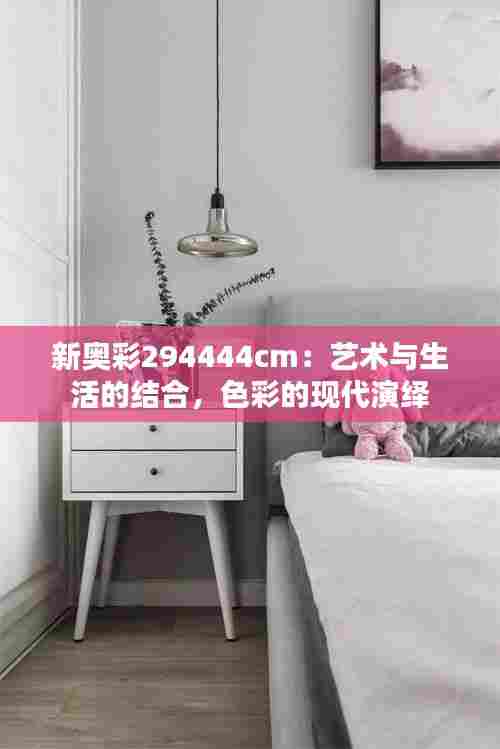 新奥彩294444cm：艺术与生活的结合，色彩的现代演绎