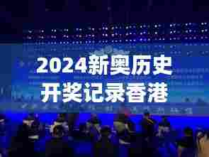 2024新奥历史开奖记录香港：探寻赛事成果背后的故事