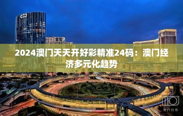 2024澳门天天开好彩精准24码：澳门经济多元化趋势