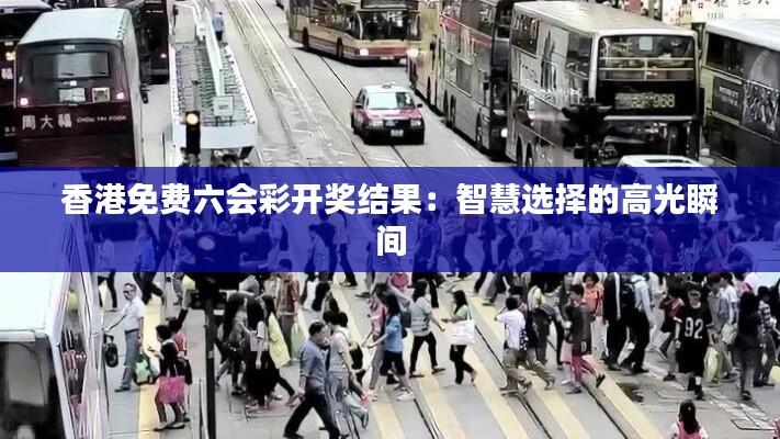 香港免费六会彩开奖结果：智慧选择的高光瞬间