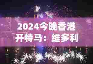 2024今晚香港开特马：维多利亚港烟火盛典