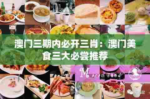 澳门三期内必开三肖：澳门美食三大必尝推荐