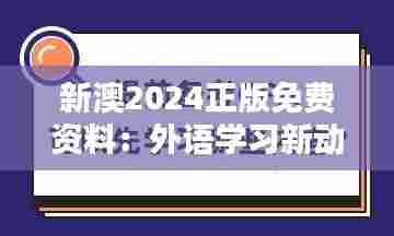 新澳2024正版免费资料：外语学习新动力