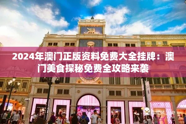 2024年澳门正版资料免费大全挂牌:澳门美食探秘免费全攻略来袭