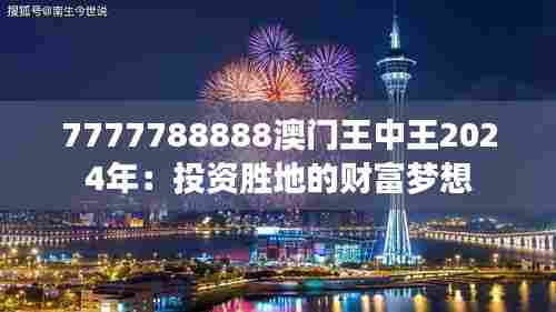 7777788888澳门王中王2024年：投资胜地的财富梦想