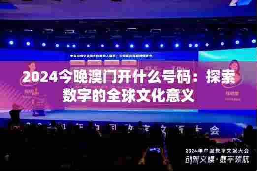2024今晚澳门开什么号码：探索数字的全球文化意义