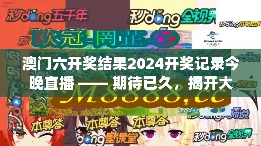 澳门六开奖结果2024开奖记录今晚直播 —— 期待已久，揭开大奖得主之谜