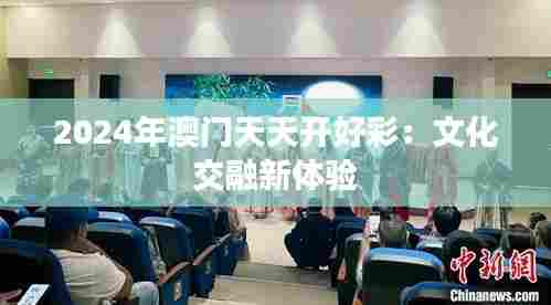 2024年澳门天天开好彩：文化交融新体验