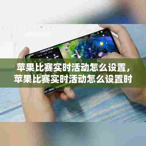 苹果比赛实时活动怎么设置，苹果比赛实时活动怎么设置时间 