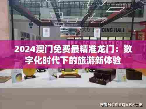 2024澳门免费最精准龙门：数字化时代下的旅游新体验