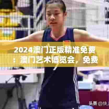 2024澳门正版精准免费：澳门艺术博览会，免费门票抢先知