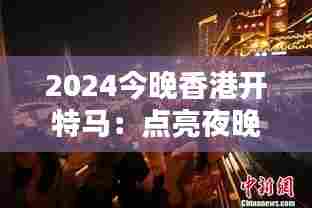 2024今晚香港开特马：点亮夜晚的创意灯光秀