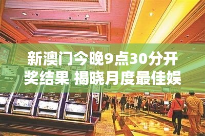 新澳门今晚9点30分开奖结果 揭晓月度最佳娱乐胜地