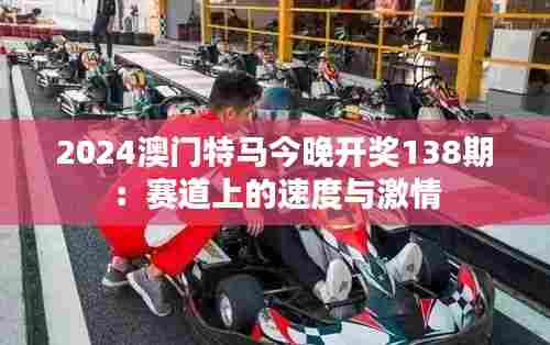 2024澳门特马今晚开奖138期：赛道上的速度与激情