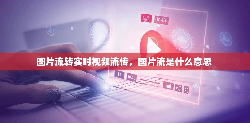 图片流转实时视频流传，图片流是什么意思 