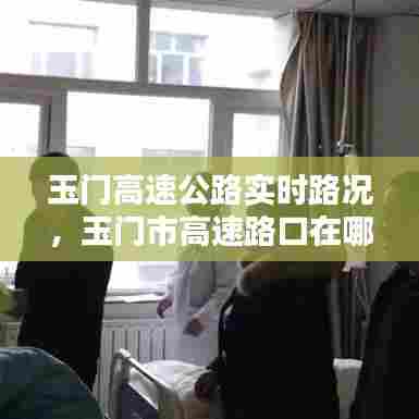 玉门高速公路实时路况，玉门市高速路口在哪里了 