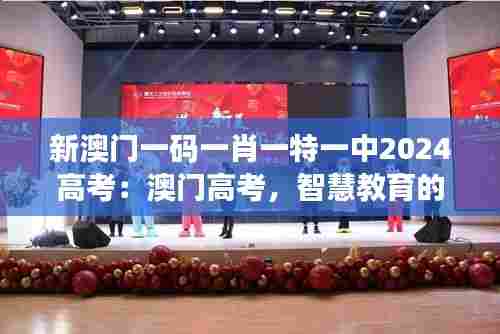 新澳门一码一肖一特一中2024高考：澳门高考，智慧教育的舞台