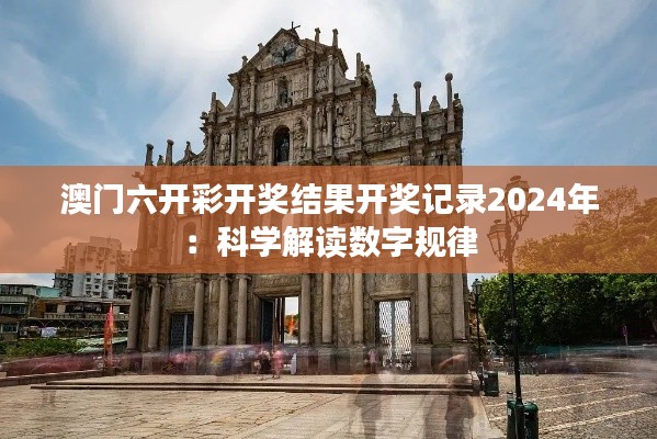 澳门六开彩开奖结果开奖记录2024年：科学解读数字规律