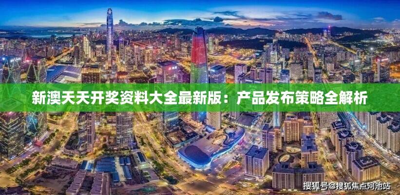 新澳天天开奖资料大全最新版：产品发布策略全解析