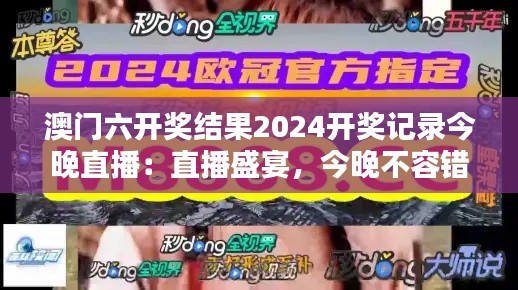 澳门六开奖结果2024开奖记录今晚直播：直播盛宴，今晚不容错过